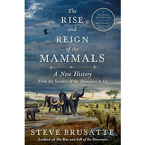 The Rise and Reign of the Mammals: A New History, from the Shadow of the Dinosaurs to Us (eBook) by Steve Brusatte $1.99