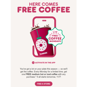 Dunkin APP Rewards Member Free Med Coffee (Hot or Iced) with purchase every Monday in November 2022 11/7, 11/14, 11/21, & 11/28 $1